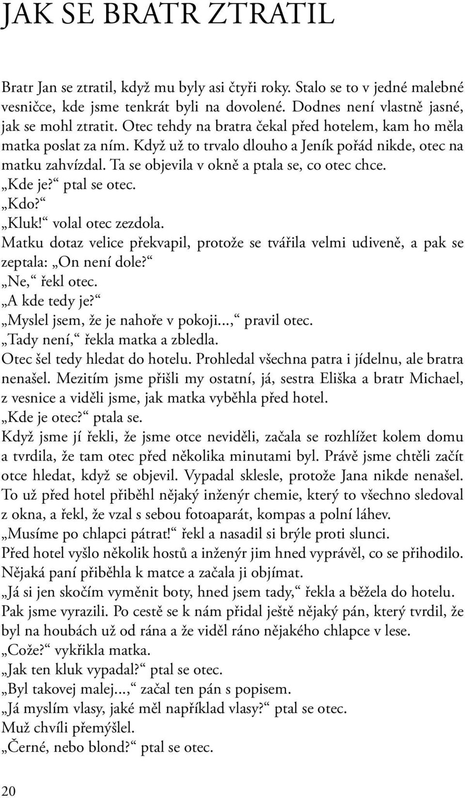 ptal se otec. Kdo? Kluk! volal otec zezdola. Matku dotaz velice překvapil, protože se tvářila velmi udiveně, a pak se zeptala: On není dole? Ne, řekl otec. A kde tedy je?