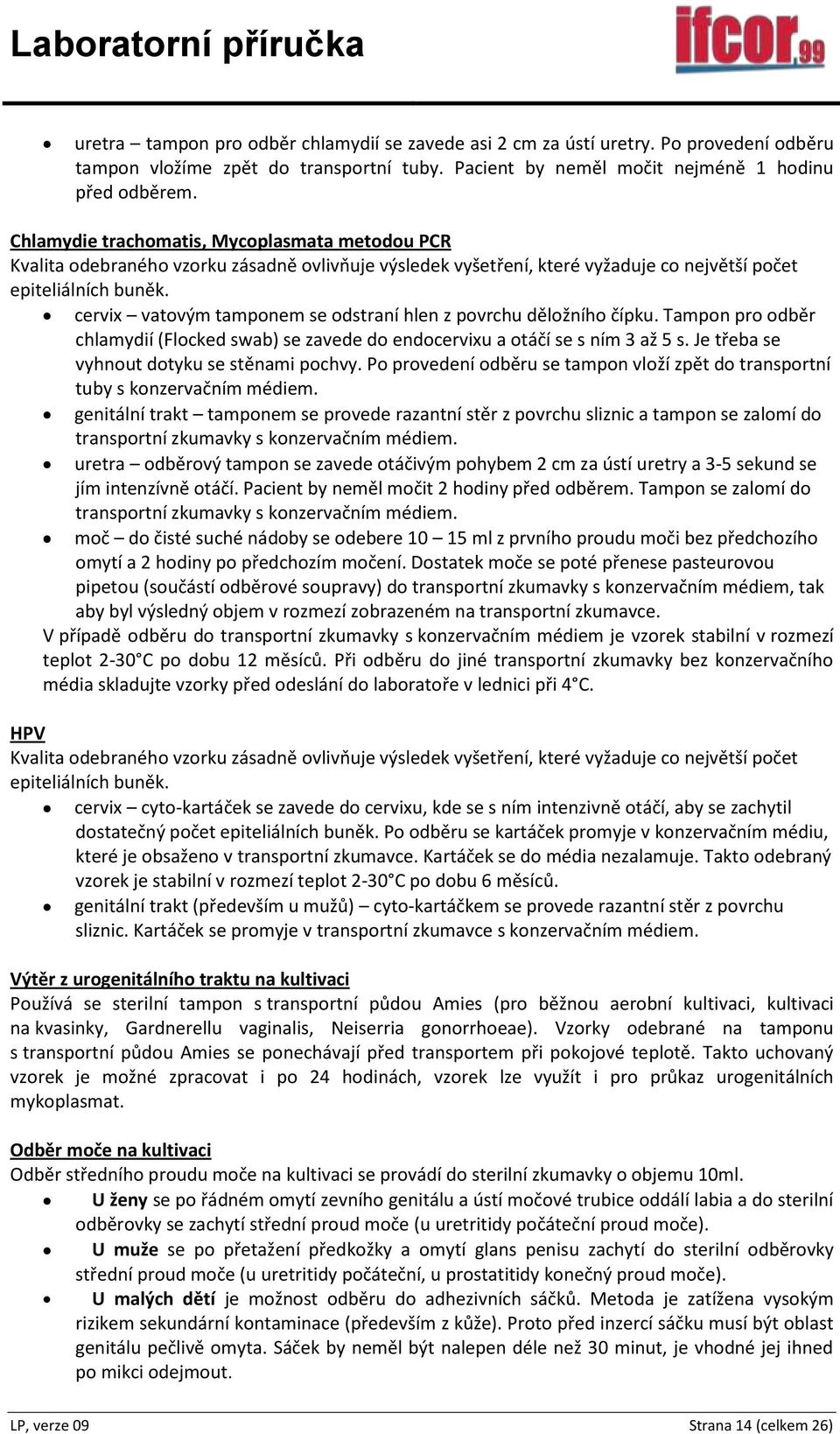 cervix vatovým tamponem se odstraní hlen z povrchu děložního čípku. Tampon pro odběr chlamydií (Flocked swab) se zavede do endocervixu a otáčí se s ním 3 až 5 s.