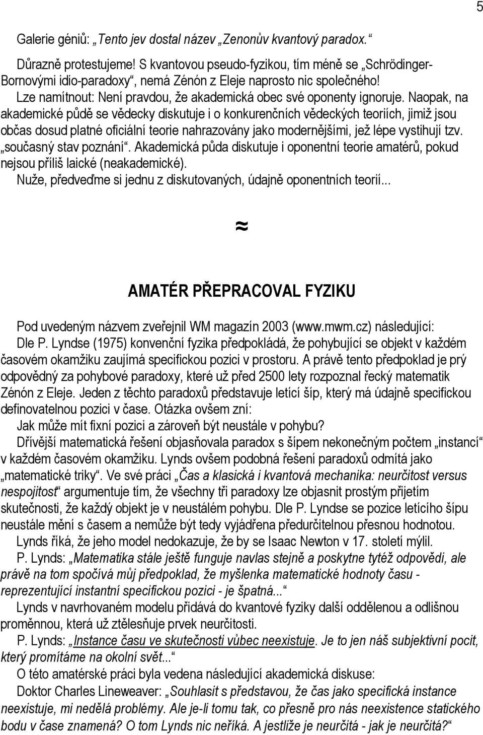 Naopak, na akademické půdě se vědecky diskutuje i o konkurenčních vědeckých teoriích, jimiž jsou občas dosud platné oficiální teorie nahrazovány jako modernějšími, jež lépe vystihují tzv.