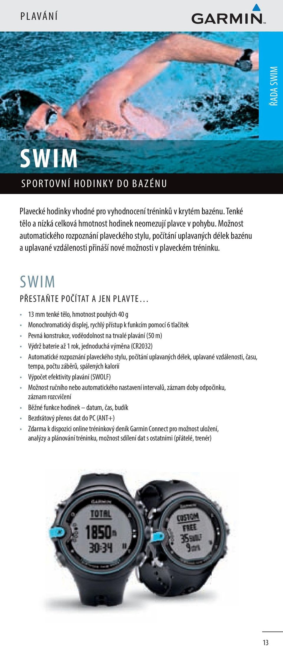 SWIM PŘESTAŇTE POČÍTAT A JEN PLAVTE 13 mm tenké tělo, hmotnost pouhých 40 g Monochromatický displej, rychlý přístup k funkcím pomocí 6 tlačítek Pevná konstrukce, voděodolnost na trvalé plavání (50 m)