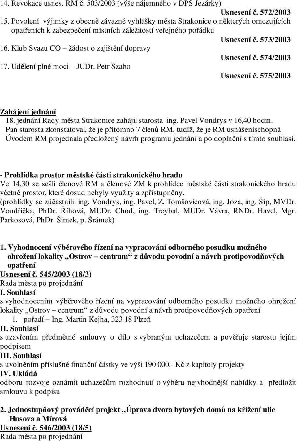 Klub Svazu CO žádost o zajištění dopravy Usnesení č. 574/2003 17. Udělení plné moci JUDr. Petr Szabo Usnesení č. 575/2003 Zahájení jednání 18. jednání Rady města Strakonice zahájil starosta ing.