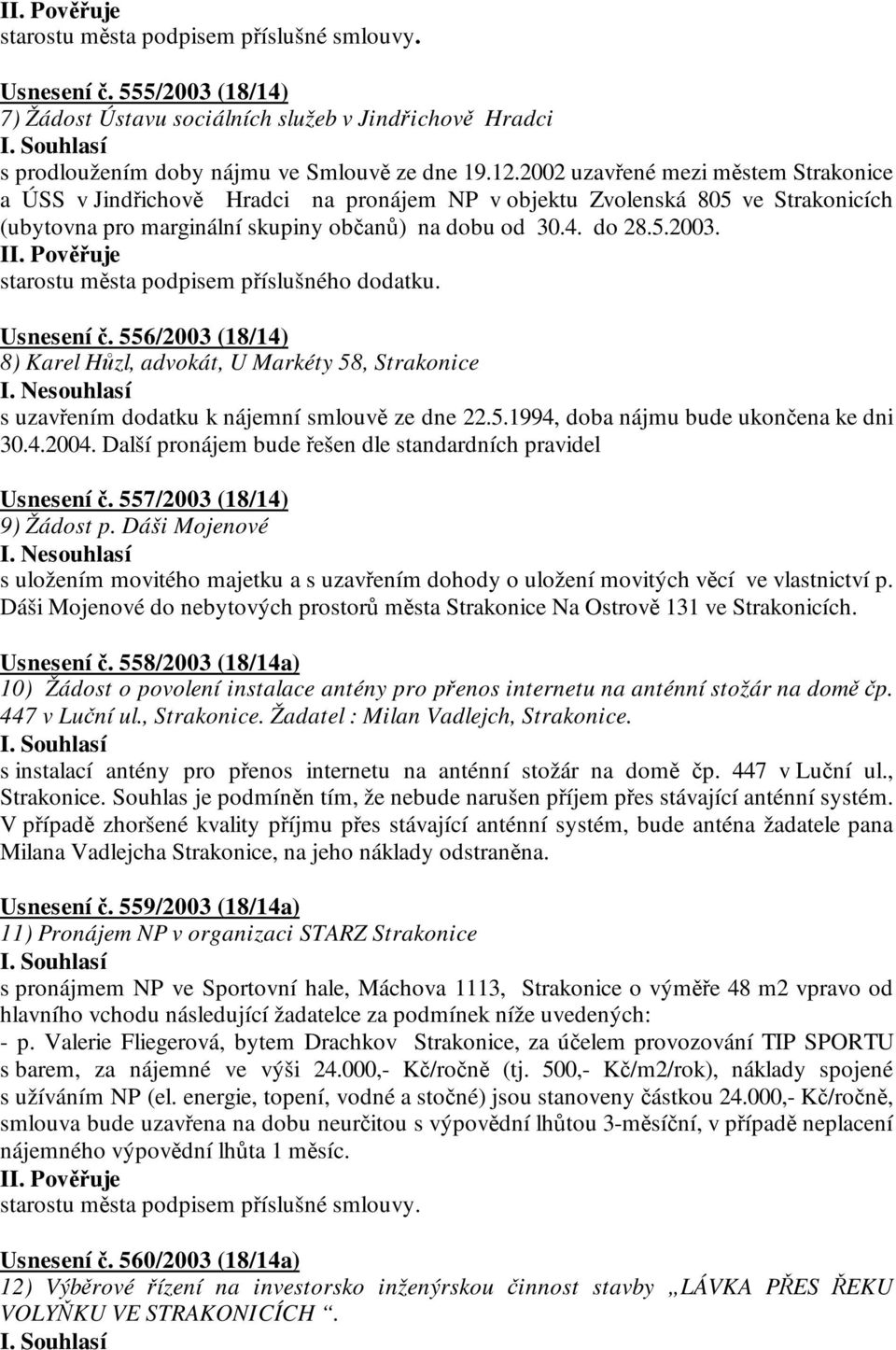 starostu města podpisem příslušného dodatku. Usnesení č. 556/2003 (18/14) 8) Karel Hůzl, advokát, U Markéty 58, Strakonice I. Nesouhlasí s uzavřením dodatku k nájemní smlouvě ze dne 22.5.1994, doba nájmu bude ukončena ke dni 30.