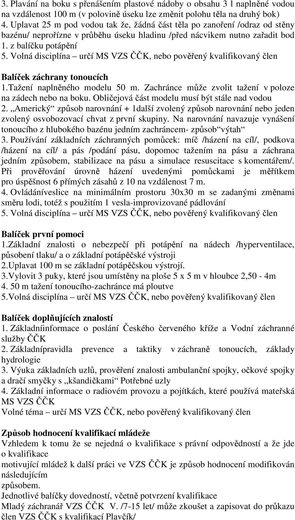 Volná disciplína určí MS VZS ČČK, nebo pověřený kvalifikovaný člen Balíček záchrany tonoucích 1.Tažení naplněného modelu 50 m. Zachránce může zvolit tažení v poloze na zádech nebo na boku.