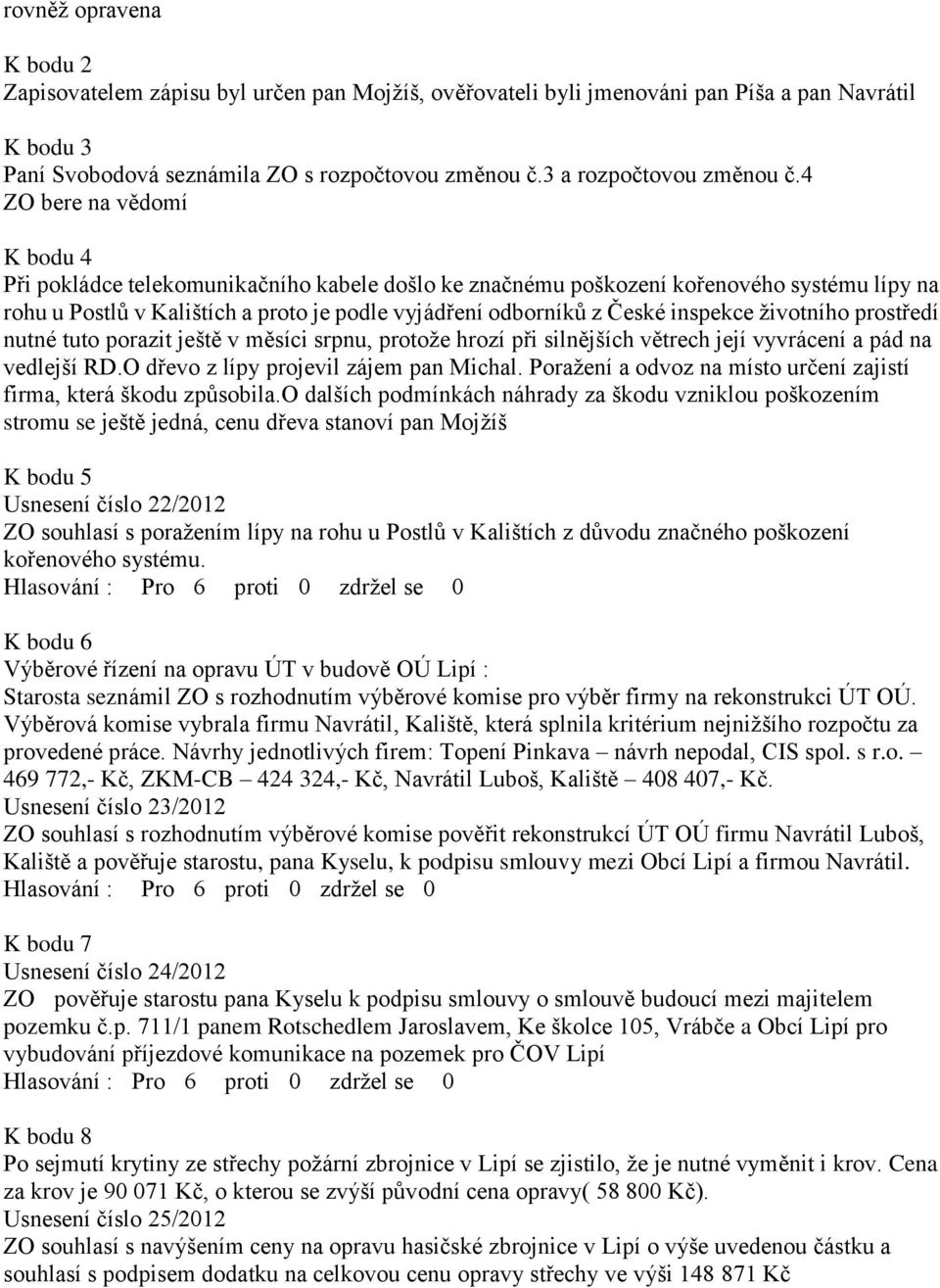 4 ZO bere na vědomí K bodu 4 Při pokládce telekomunikačního kabele došlo ke značnému poškození kořenového systému lípy na rohu u Postlů v Kalištích a proto je podle vyjádření odborníků z České