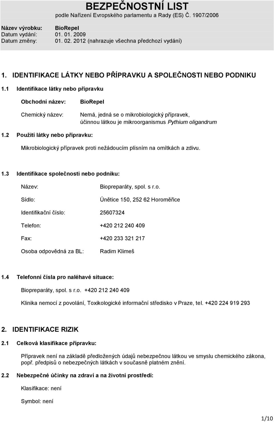 2 Použití látky nebo přípravku: Mikrobiologický přípravek proti nežádoucím plísním na omítkách a zdivu. 1.3 Identifikace společnosti nebo podniku: Název: Sídlo: Biopreparáty, spol. s r.o. Únětice 150, 252 62 Horoměřice Identifikační číslo: 25607324 Telefon: +420 212 240 409 Fax: +420 233 321 217 Osoba odpovědná za BL: Radim Klimeš 1.