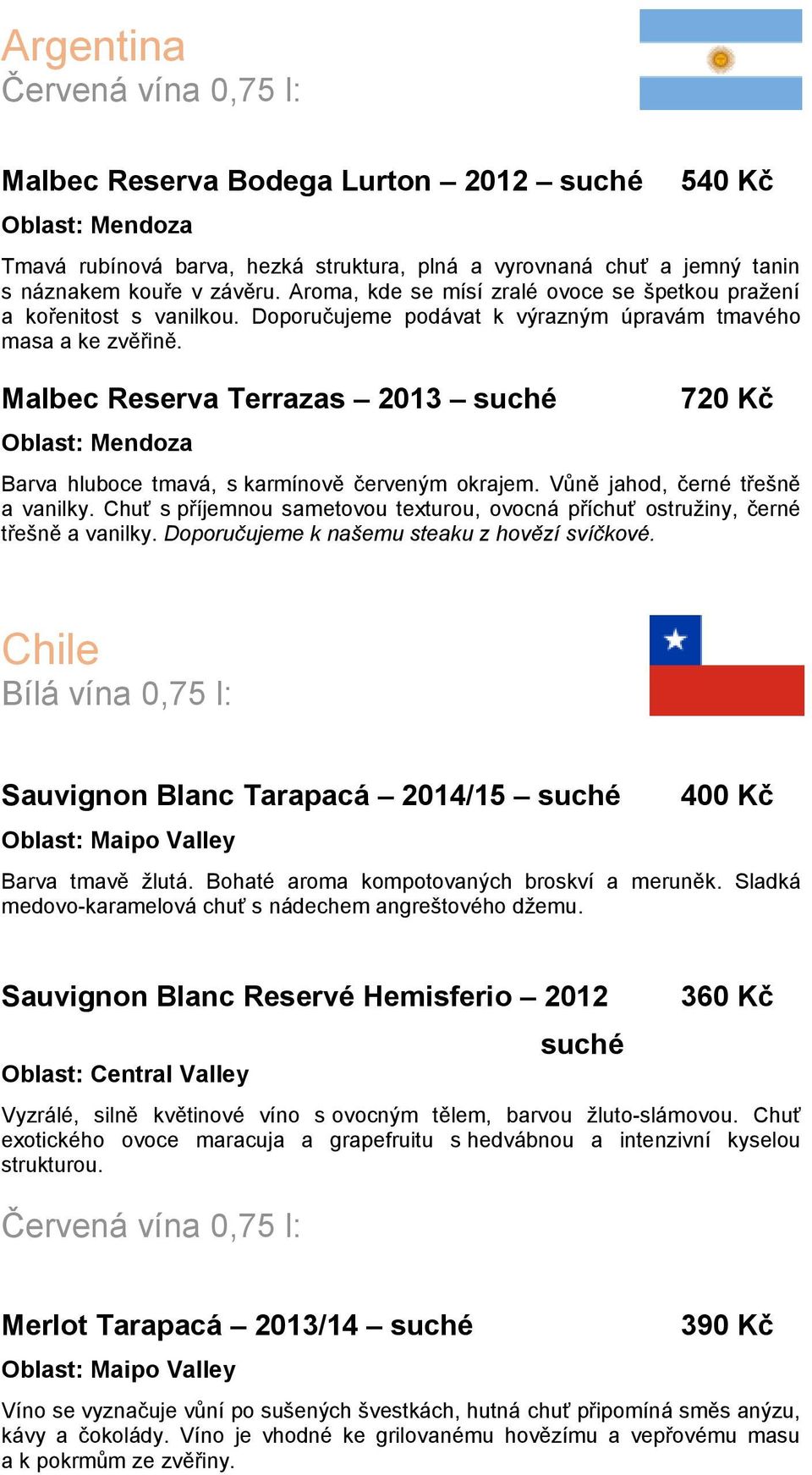 Malbec Reserva Terrazas 2013 Oblast: Mendoza 720 Kč Barva hluboce tmavá, s karmínově červeným okrajem. Vůně jahod, černé třešně a vanilky.