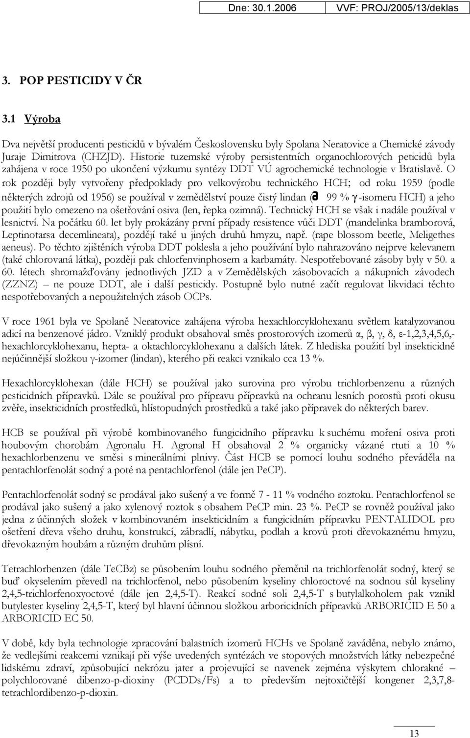 O rok později byly vytvořeny předpoklady pro velkovýrobu technického HCH; od roku 1959 (podle některých zdrojů od 1956) se používal v zemědělství pouze čistý lindan ( 99 % γ -isomeru HCH) a jeho