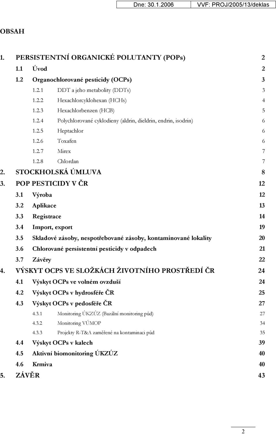 2 Aplikace 13 3.3 Registrace 14 3.4 Import, export 19 3.5 Skladové zásoby, nespotřebované zásoby, kontaminované lokality 20 3.6 Chlorované persistentní pesticidy v odpadech 21 3.7 Závěry 22 4.