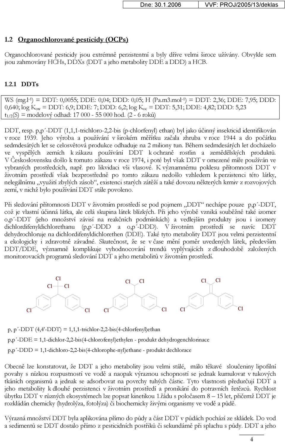 mol -1 ) = DDT: 2,36; DDE: 7,95; DDD: 0,640; log K ow = DDT: 6,9; DDE: 7; DDD: 6,2; log K oc = DDT: 5,31; DDE: 4,82; DDD: 5,23 t 1/2 (S) = modelový odhad: 17 000-55 000 hod. (2-6 roků) DDT, resp.