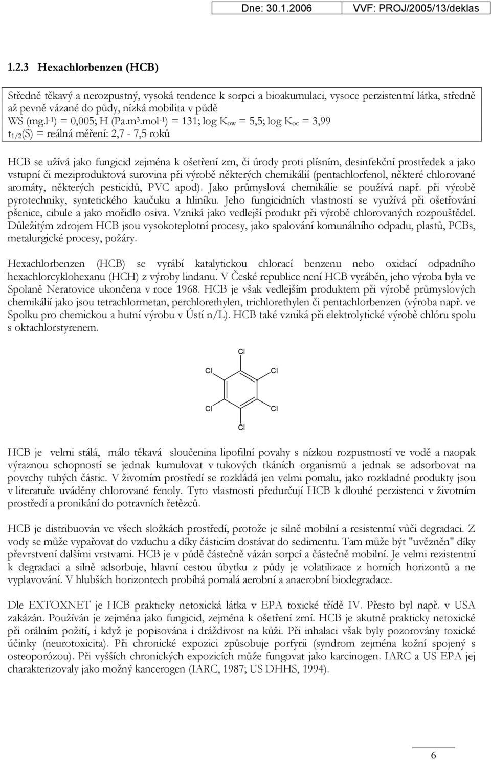 mol -1 ) = 131; log K ow = 5,5; log K oc = 3,99 t 1/2 (S) = reálná měření: 2,7-7,5 roků HCB se užívá jako fungicid zejména k ošetření zrn, či úrody proti plísním, desinfekční prostředek a jako