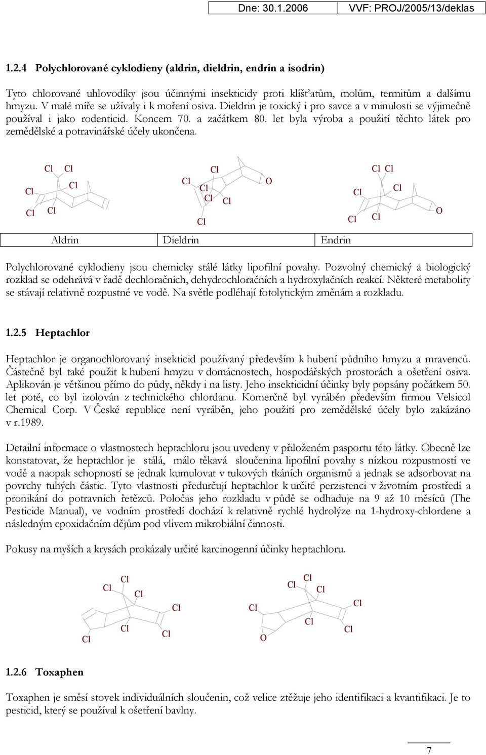 let byla výroba a použití těchto látek pro zemědělské a potravinářské účely ukončena. O O Aldrin Dieldrin Endrin Polychlorované cyklodieny jsou chemicky stálé látky lipofilní povahy.