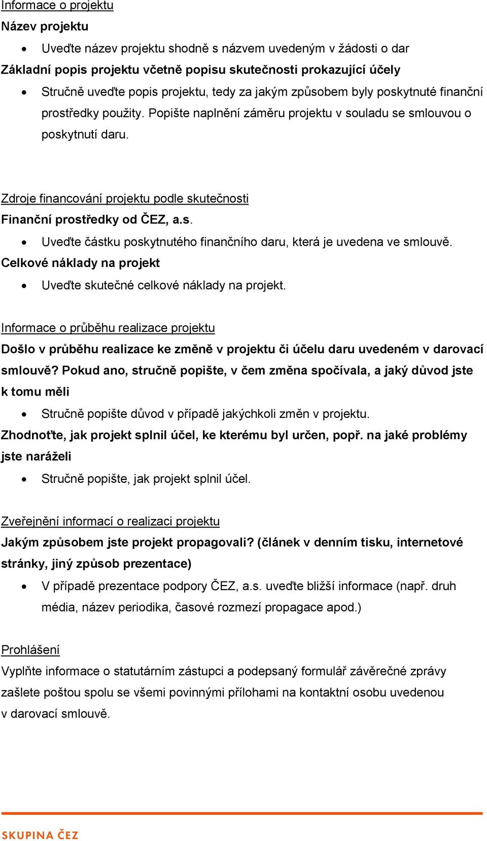 Zdroje financování projektu podle skutečnosti Finanční prostředky od ČEZ, a.s. Uveďte částku poskytnutého finančního daru, která je uvedena ve smlouvě.