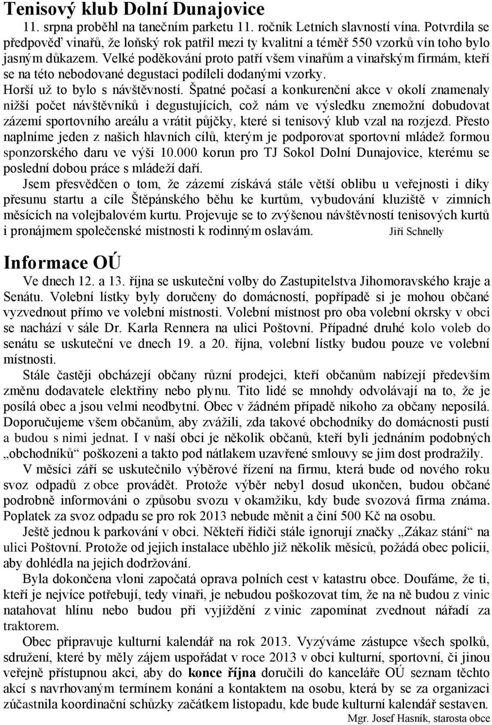 Velké poděkování proto patří všem vinařům a vinařským firmám, kteří se na této nebodované degustaci podíleli dodanými vzorky. Horší už to bylo s návštěvností.