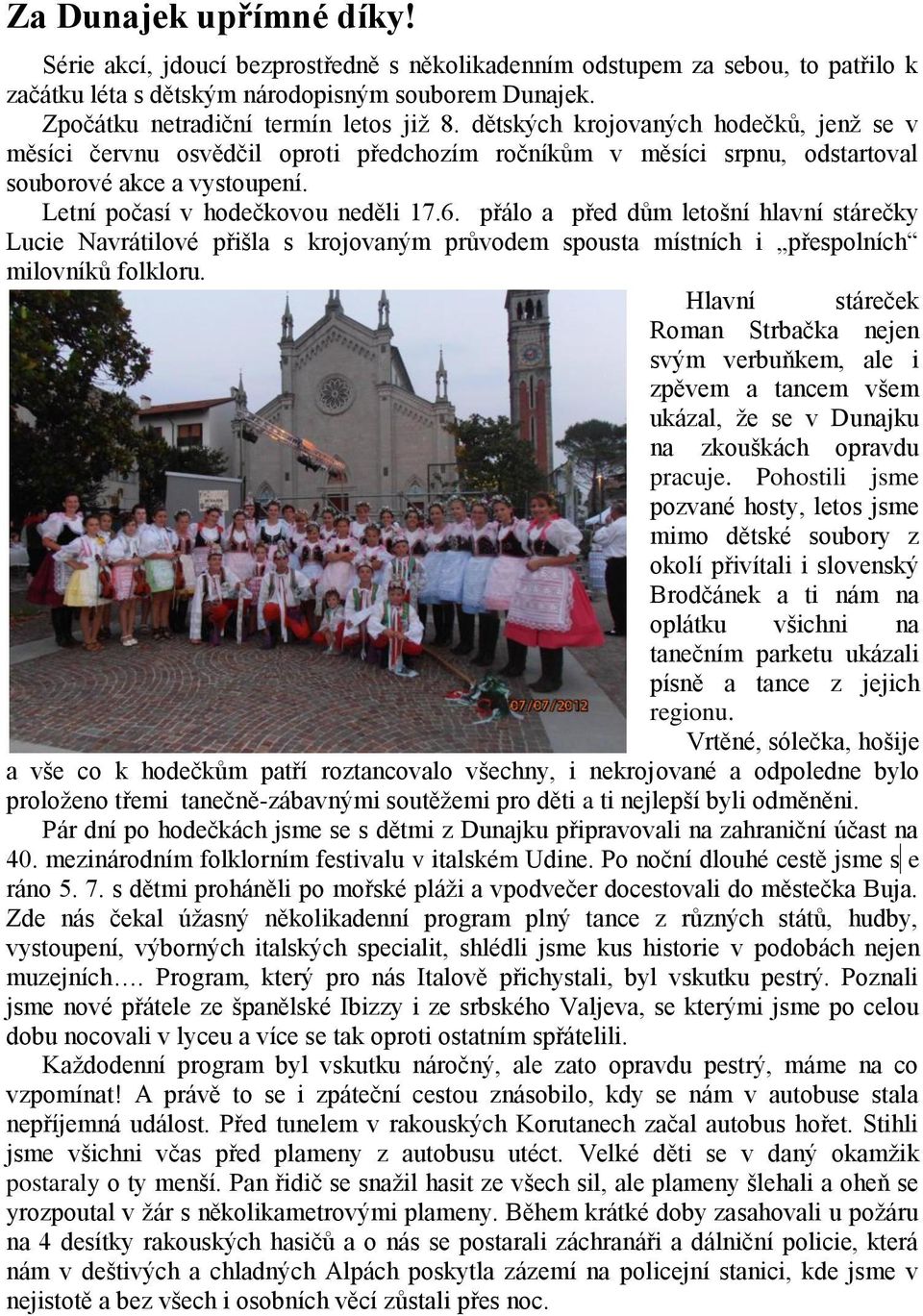 přálo a před dům letošní hlavní stárečky Lucie Navrátilové přišla s krojovaným průvodem spousta místních i přespolních milovníků folkloru.
