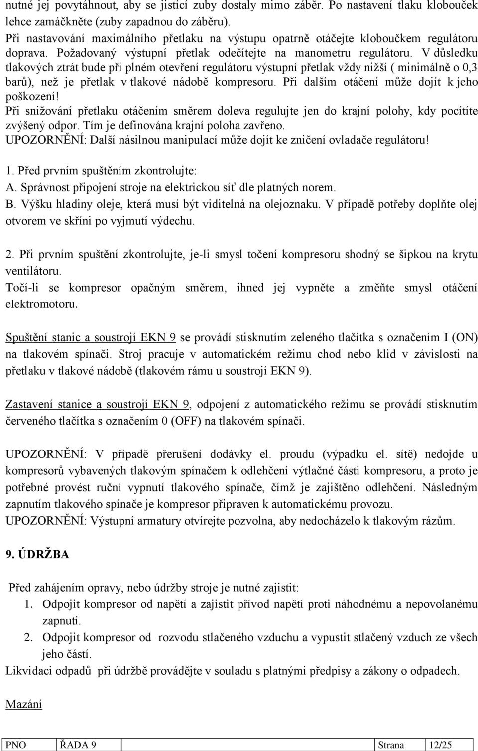 V důsledku tlakových ztrát bude při plném otevření regulátoru výstupní přetlak vždy nižší ( minimálně o 0,3 barů), než je přetlak v tlakové nádobě kompresoru.