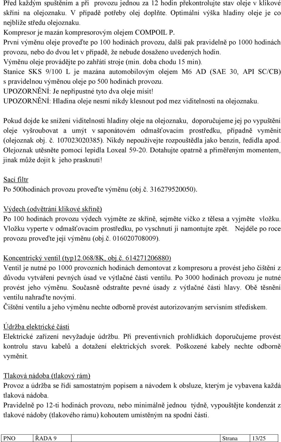 První výměnu oleje proveďte po 100 hodinách provozu, další pak pravidelně po 1000 hodinách provozu, nebo do dvou let v případě, že nebude dosaženo uvedených hodin.