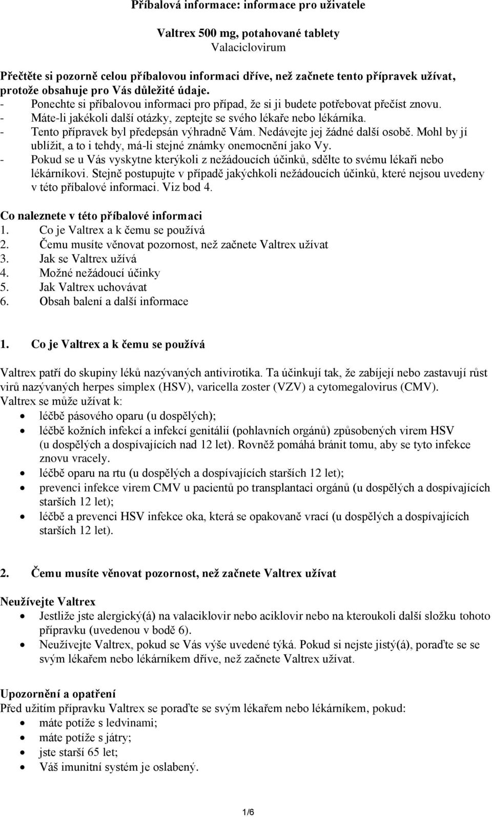 - Tento přípravek byl předepsán výhradně Vám. Nedávejte jej žádné další osobě. Mohl by jí ublížit, a to i tehdy, má-li stejné známky onemocnění jako Vy.