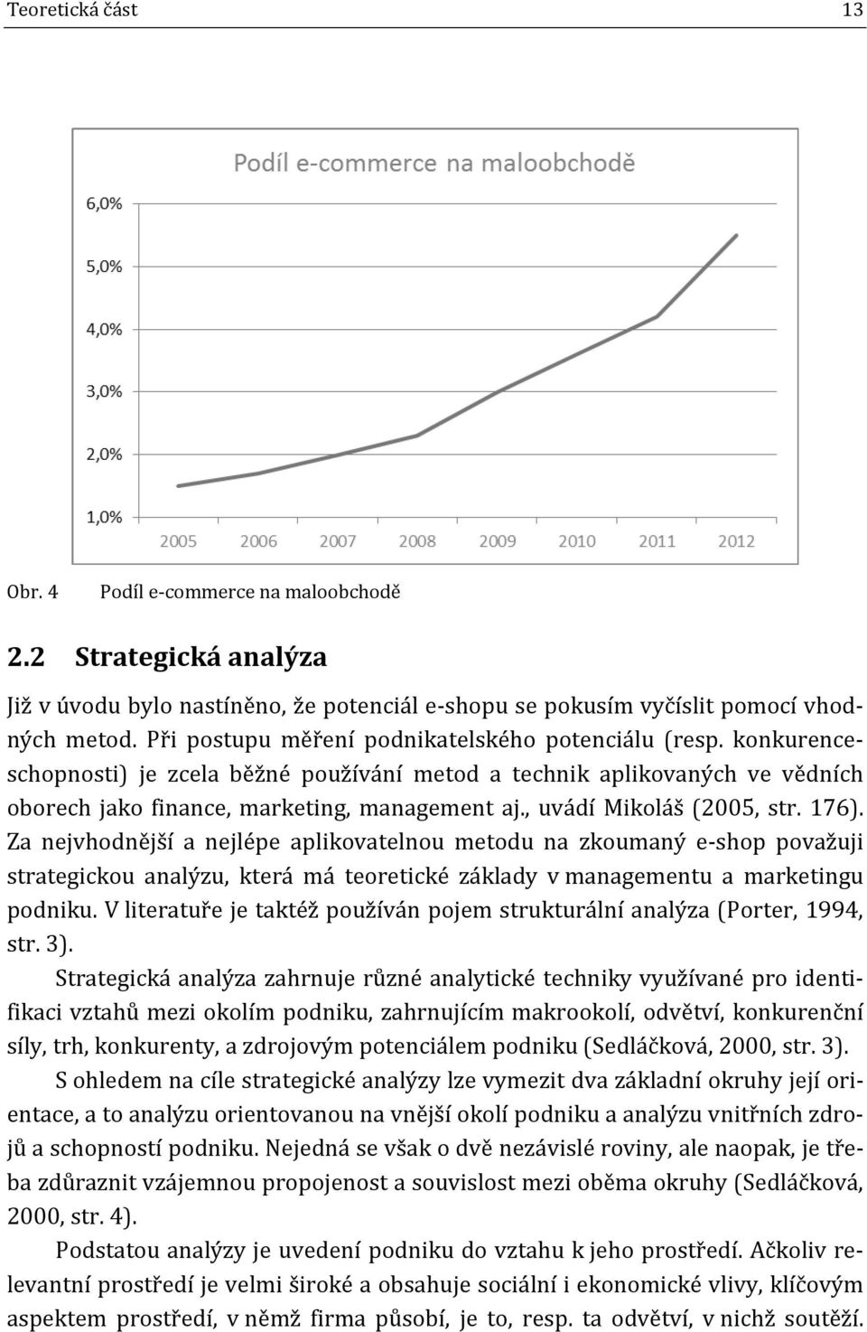, uvádí Mikoláš (2005, str. 176). Za nejvhodnější a nejlépe aplikovatelnou metodu na zkoumaný e-shop považuji strategickou analýzu, která má teoretické základy v managementu a marketingu podniku.