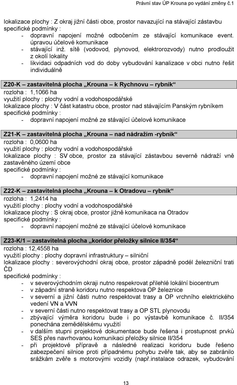 Rychnovu rybník rozloha : 1,1066 ha využití plochy : plochy vodní a vodohospodářské lokalizace plochy : V část katastru obce, prostor nad stávajícím Panským rybníkem - dopravní napojení možné ze