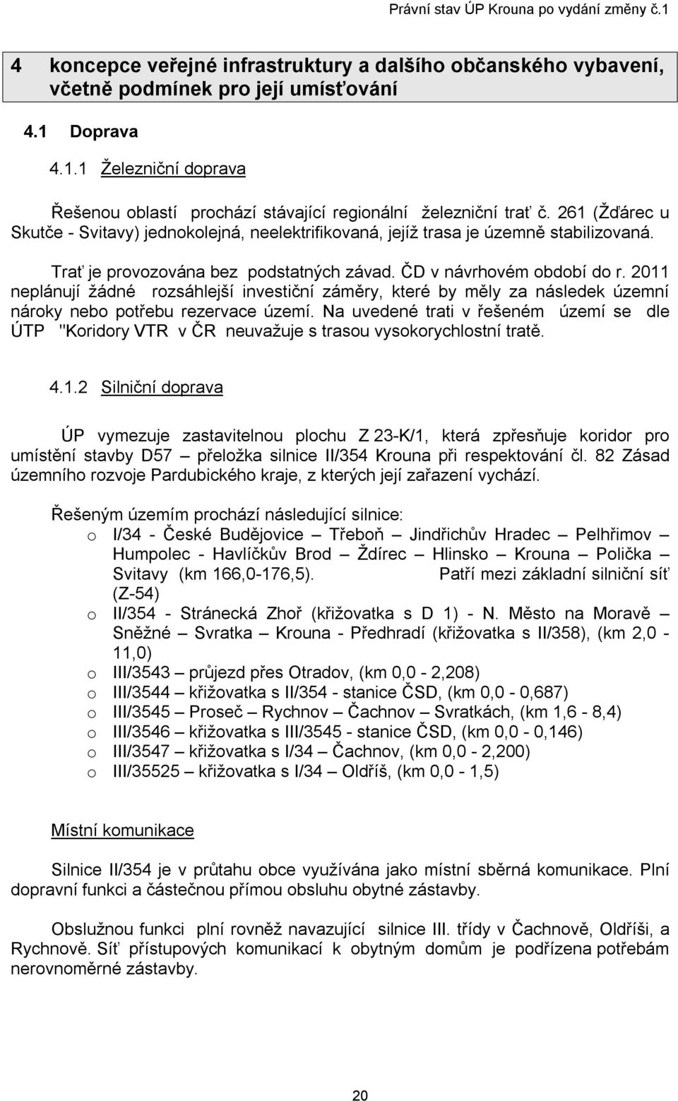 2011 neplánují žádné rozsáhlejší investiční záměry, které by měly za následek územní nároky nebo potřebu rezervace území.