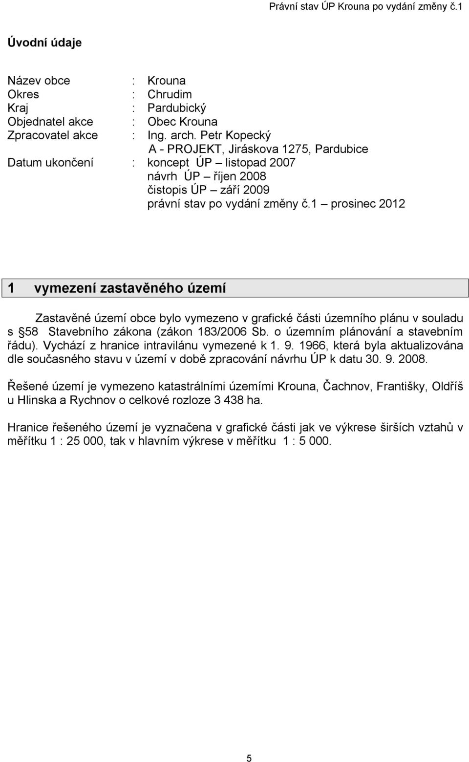 1 prosinec 2012 1 vymezení zastavěného území Zastavěné území obce bylo vymezeno v grafické části územního plánu v souladu s 58 Stavebního zákona (zákon 183/2006 Sb.