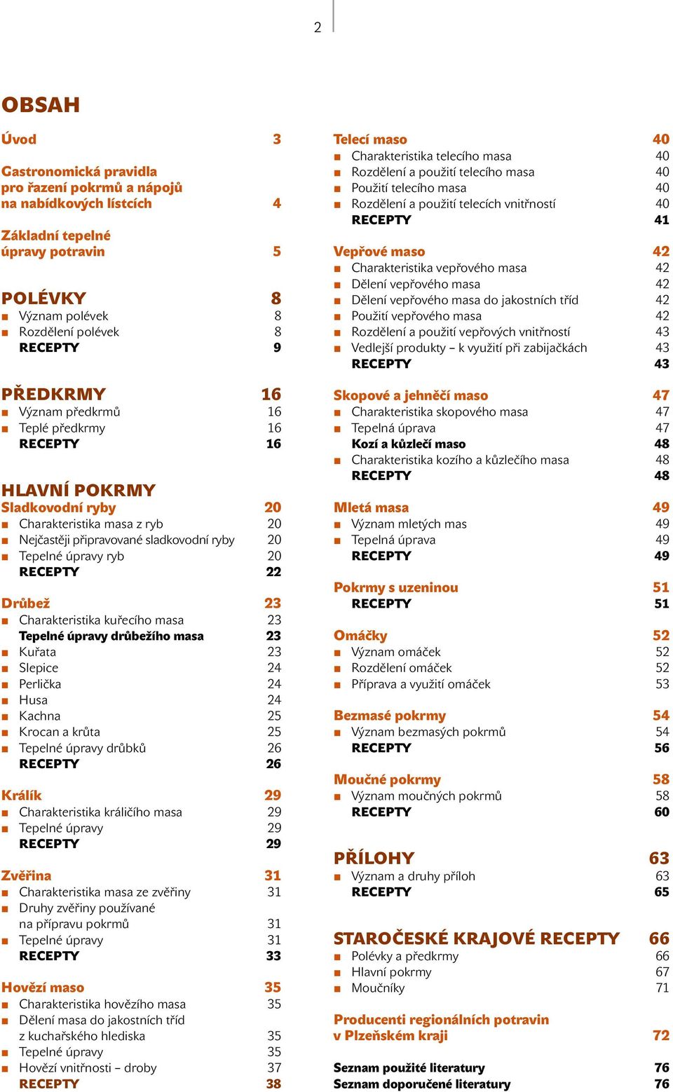 Charakteristika kuřecího masa 23 Tepelné úpravy drůbežího masa 23 Kuřata 23 Slepice 24 Perlička 24 Husa 24 Kachna 25 Krocan a krůta 25 Tepelné úpravy drůbků 26 RECEPTY 26 Králík 29 Charakteristika