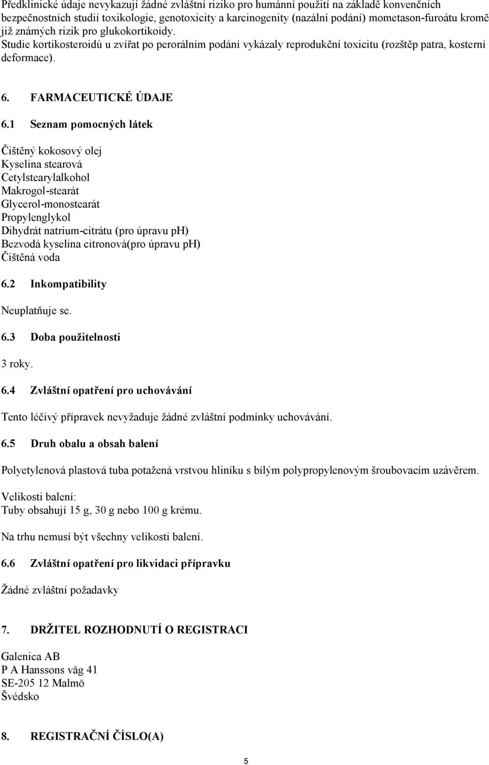 1 Seznam pomocných látek Čištěný kokosový olej Kyselina stearová Cetylstearylalkohol Makrogol-stearát Glycerol-monostearát Propylenglykol Dihydrát natrium-citrátu (pro úpravu ph) Bezvodá kyselina