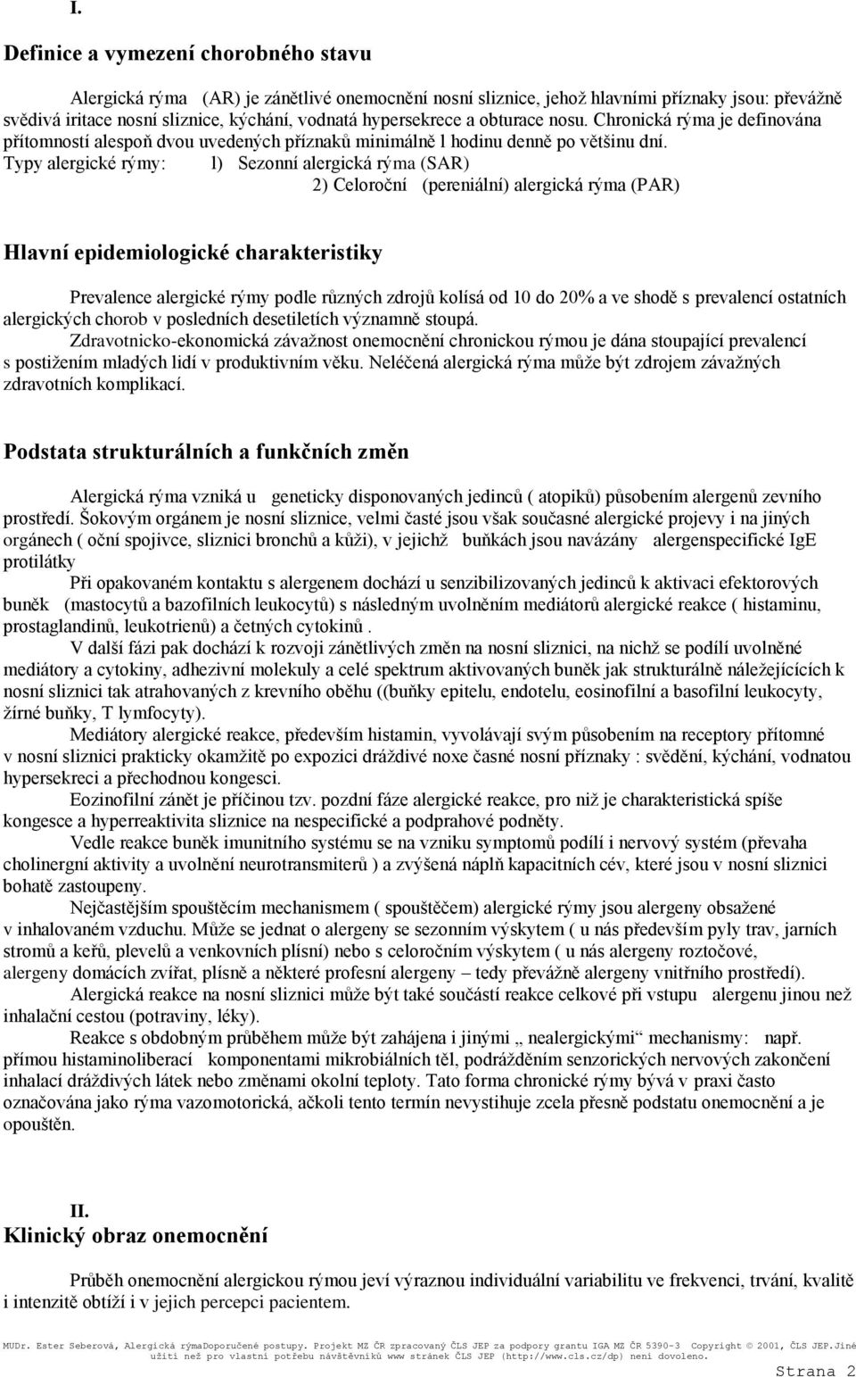 Typy alergické rýmy: l) Sezonní alergická rýma (SAR) 2) Celoroční (pereniální) alergická rýma (PAR) Hlavní epidemiologické charakteristiky Prevalence alergické rýmy podle různých zdrojů kolísá od 10