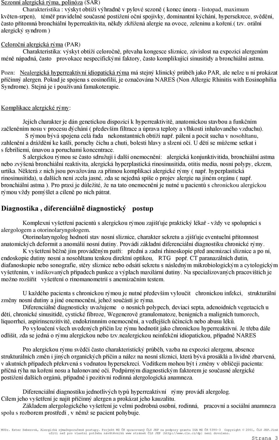 orální alergický syndrom ) Celoroční alergická rýma (PAR) Charakteristika: výskyt obtíží celoročně, převaha kongesce sliznice, závislost na expozici alergenům méně nápadná, často provokace