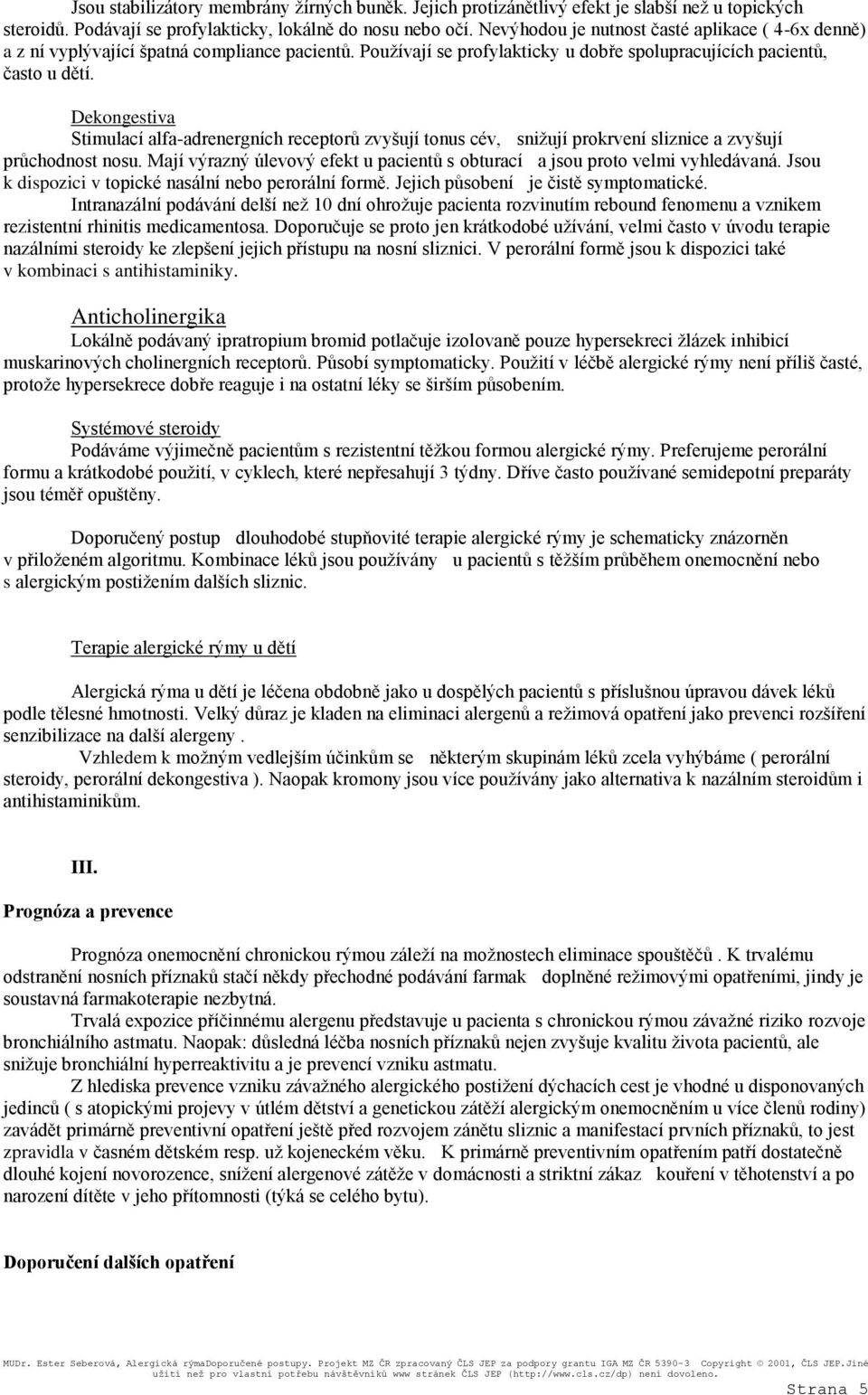 Dekongestiva Stimulací alfa-adrenergních receptorů zvyšují tonus cév, snižují prokrvení sliznice a zvyšují průchodnost nosu.