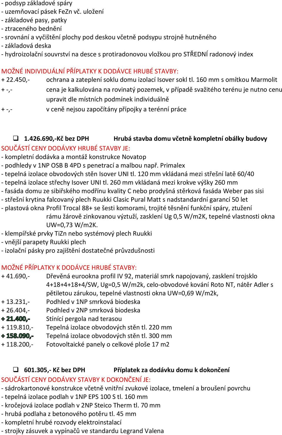 vložkou pro STŘEDNÍ radonový index MOŽNÉ INDIVIDUÁLNÍ PŘÍPLATKY K DODÁVCE HRUBÉ STAVBY: + 22.450,- ochrana a zateplení soklu domu izolací Isover sokl tl.