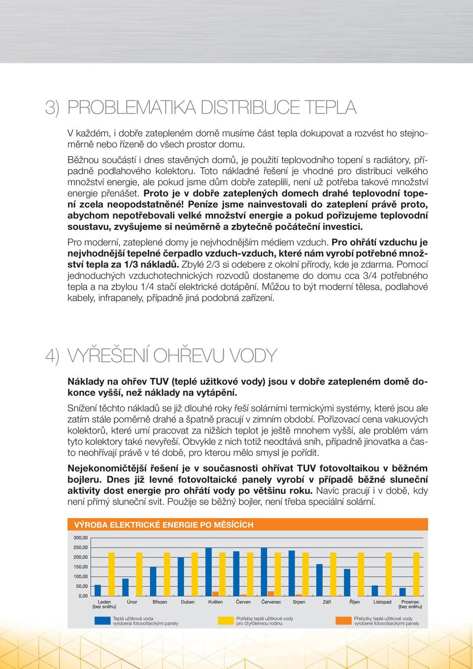 Toto nákladné řešení je vhodné pro distribuci velkého množství energie, ale pokud jsme dům dobře zateplili, není už potřeba takové množství energie přenášet.