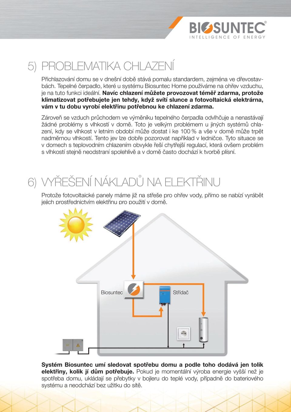 Navíc chlazení můžete provozovat téměř zdarma, protože klimatizovat potřebujete jen tehdy, když svítí slunce a fotovoltaická elektrárna, vám v tu dobu vyrobí elektřinu potřebnou ke chlazení zdarma.