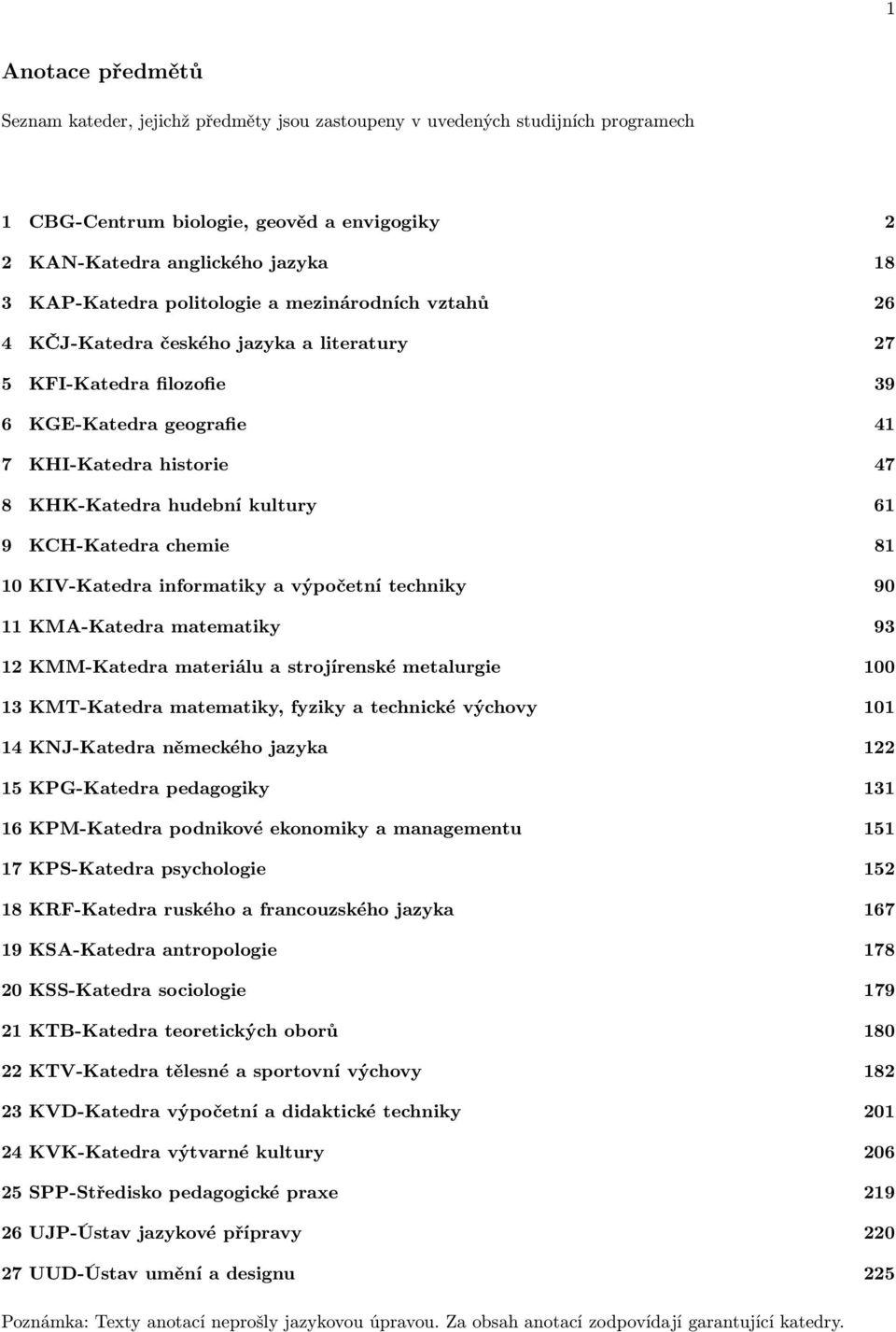 KCH-Katedra chemie 81 10 KIV-Katedra informatiky a výpočetní techniky 90 11 KMA-Katedra matematiky 93 12 KMM-Katedra materiálu a strojírenské metalurgie 100 13 KMT-Katedra matematiky, fyziky a