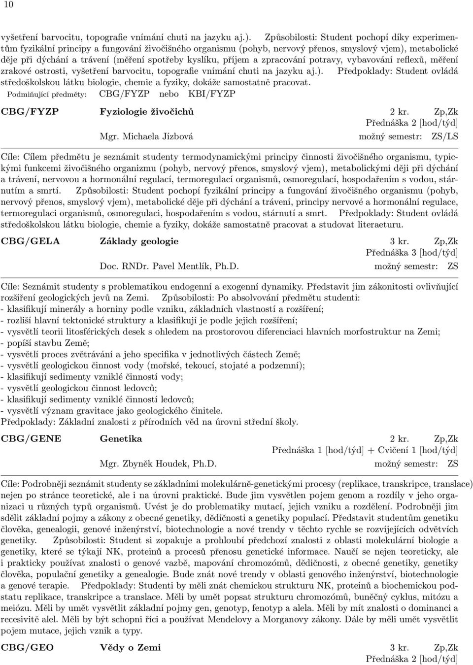 kyslíku, příjem a zpracování potravy, vybavování reflexů, měření zrakové ostrosti, vyšetření barvocitu, topografie vnímání chuti na jazyku aj.).