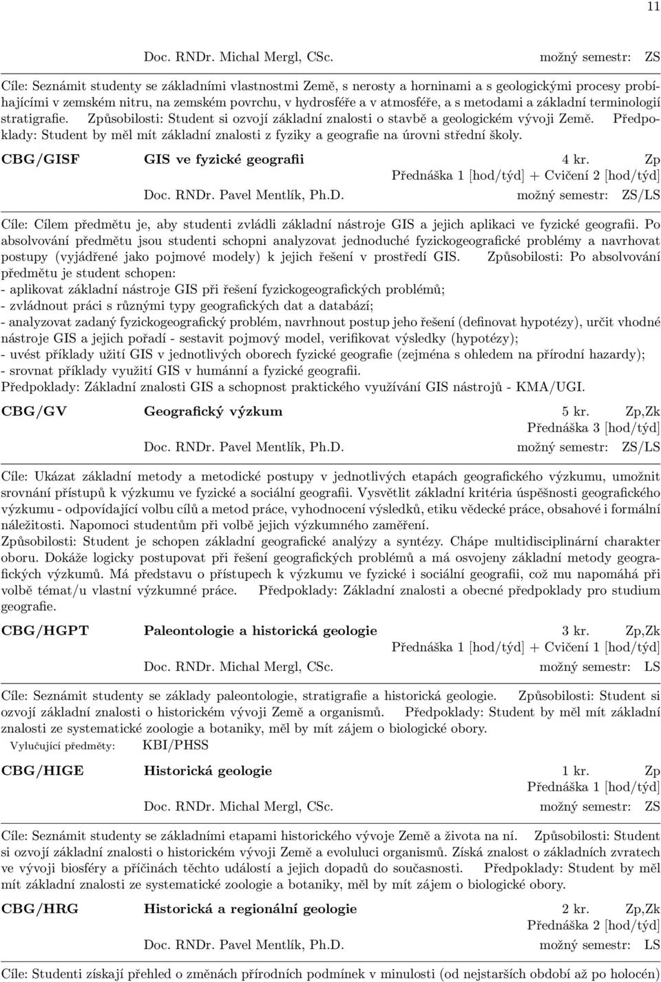a s metodami a základní terminologií stratigrafie. Způsobilosti: Student si ozvojí základní znalosti o stavbě a geologickém vývoji Země.