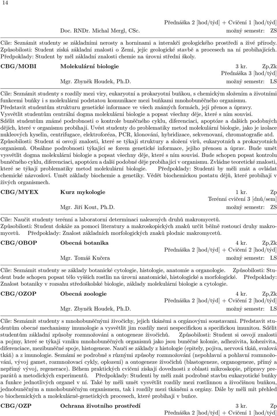 Způsobilosti: Student získá základní znalosti o Zemi, jejíc geologické stavbě a procesech na ní probíhajících. Předpoklady: Student by měl základní znalosti chemie na úrovni střední školy.