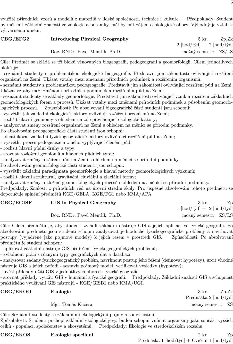 c. RNDr. Pavel Mentlík, Ph.D. možný semestr: ZS/LS Cíle: Předmět se skládá ze tří bloků věnovaných biogeografii, pedogeografii a geomorfologii.