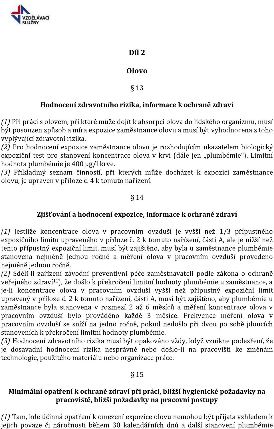 (2) Pro hodnocení expozice zaměstnance olovu je rozhodujícím ukazatelem biologický expoziční test pro stanovení koncentrace olova v krvi (dále jen plumbémie ).