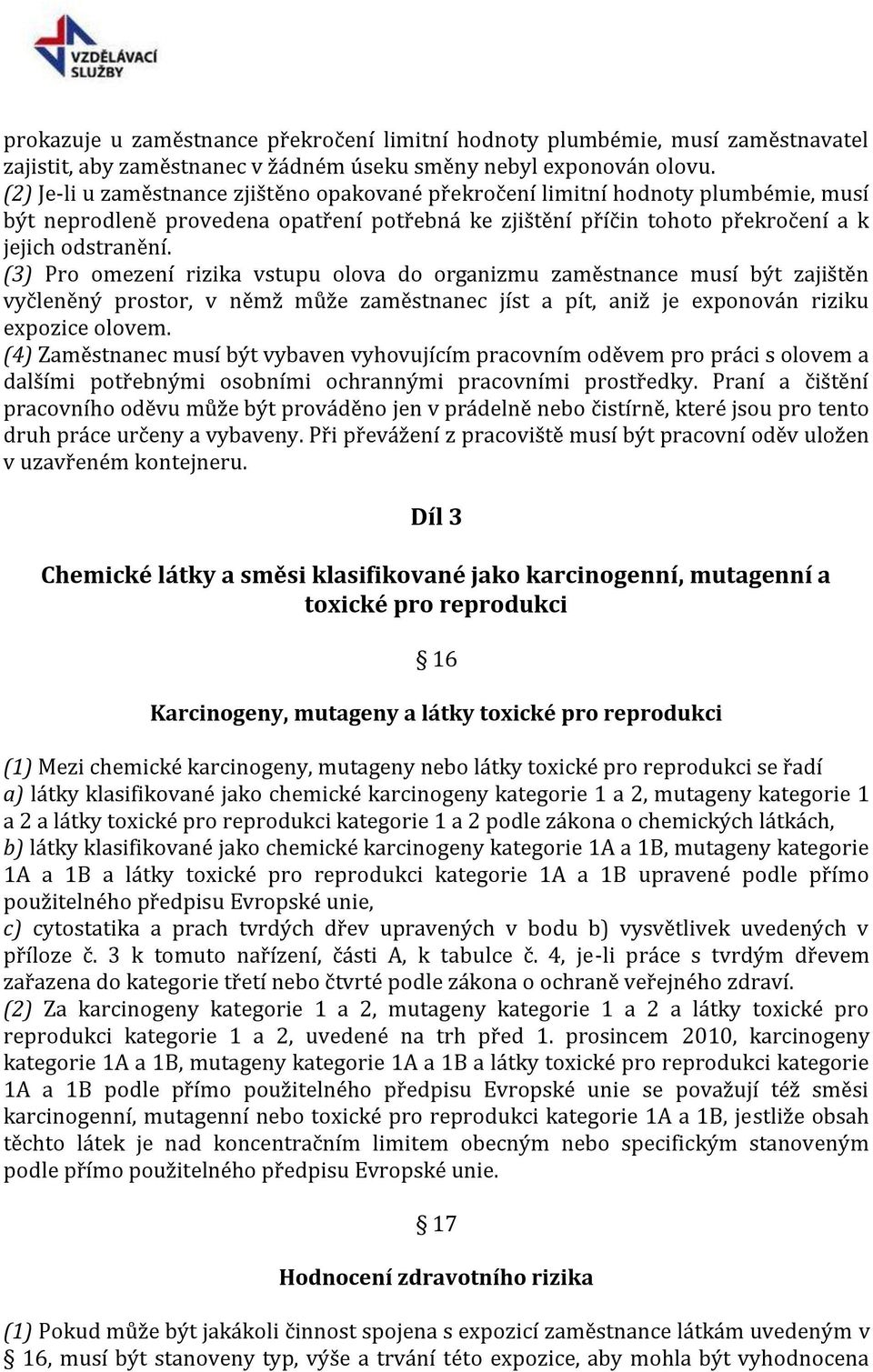 (3) Pro omezení rizika vstupu olova do organizmu zaměstnance musí být zajištěn vyčleněný prostor, v němž může zaměstnanec jíst a pít, aniž je exponován riziku expozice olovem.