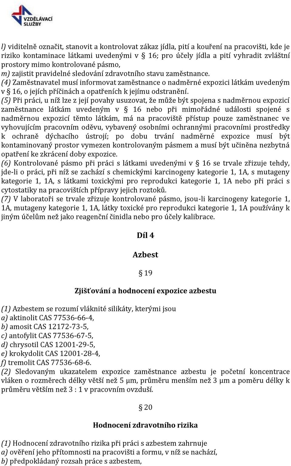 (4) Zaměstnavatel musí informovat zaměstnance o nadměrné expozici látkám uvedeným v 16, o jejích příčinách a opatřeních k jejímu odstranění.