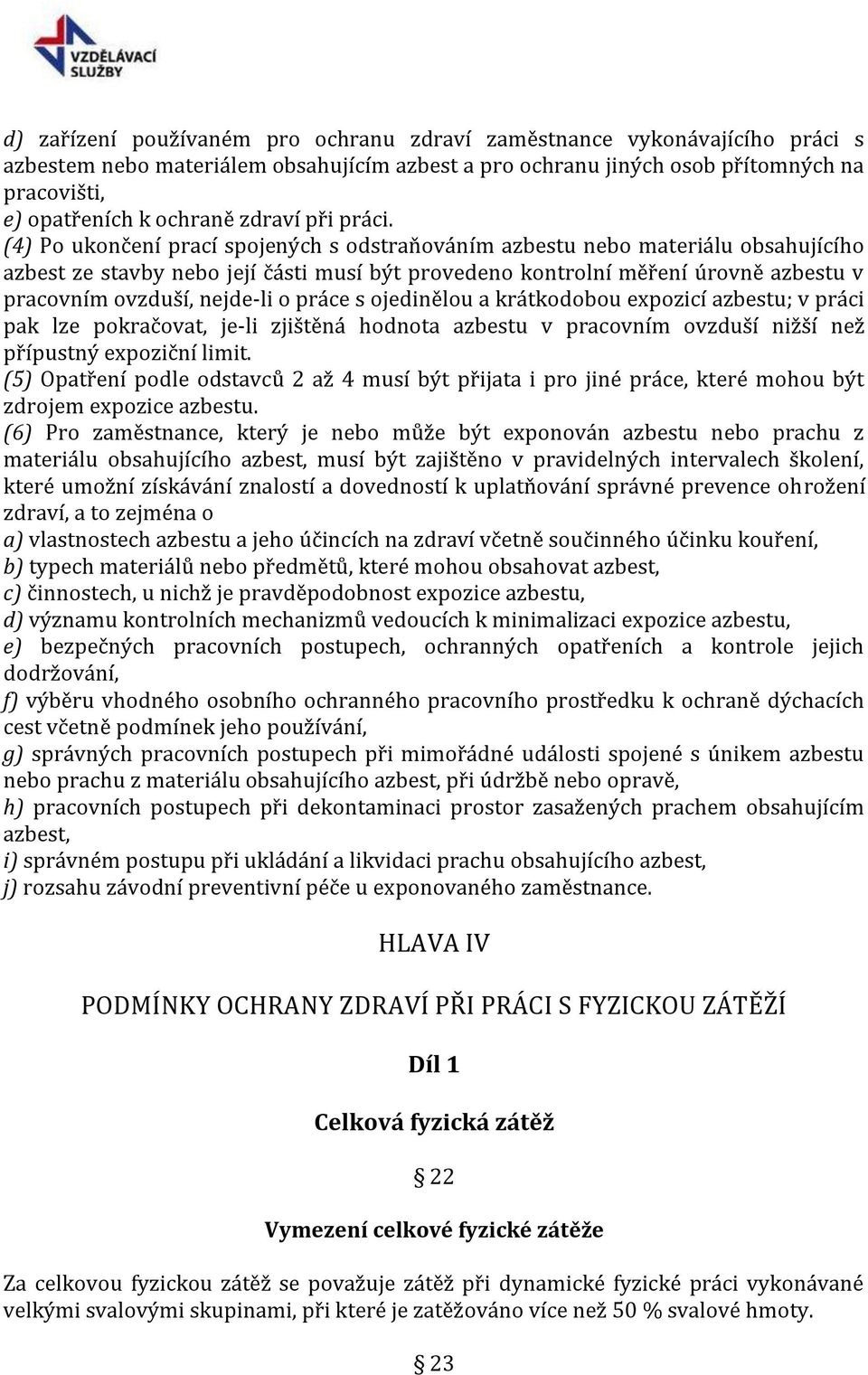 (4) Po ukončení prací spojených s odstraňováním azbestu nebo materiálu obsahujícího azbest ze stavby nebo její části musí být provedeno kontrolní měření úrovně azbestu v pracovním ovzduší, nejde-li o