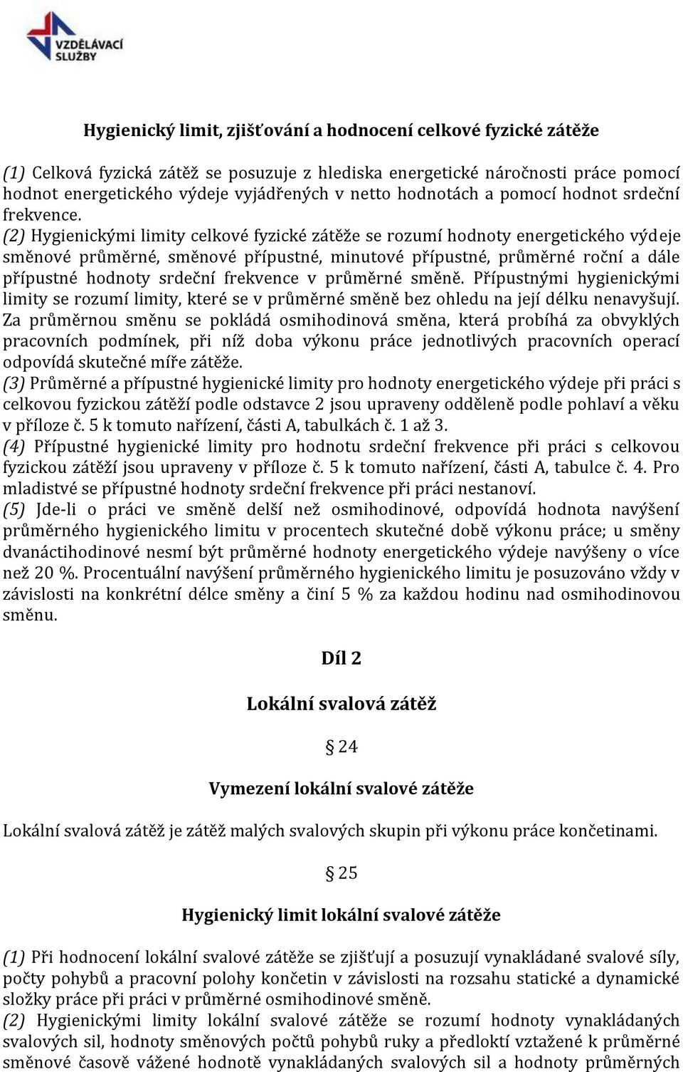 (2) Hygienickými limity celkové fyzické zátěže se rozumí hodnoty energetického výdeje směnové průměrné, směnové přípustné, minutové přípustné, průměrné roční a dále přípustné hodnoty srdeční