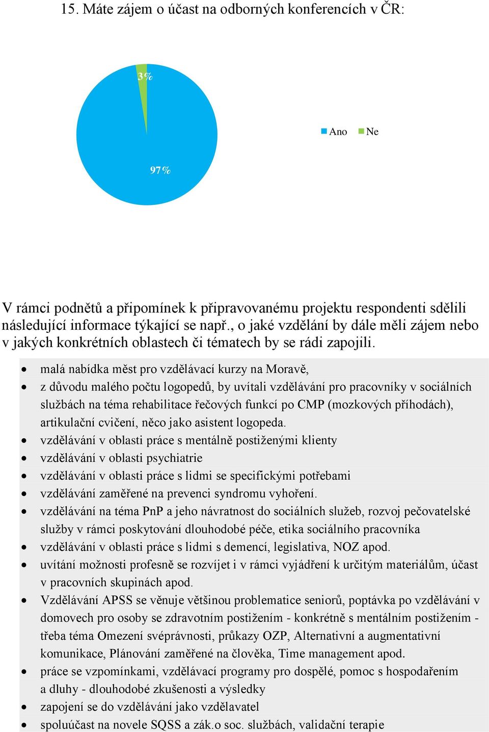 malá nabídka měst pro vzdělávací kurzy na Moravě, z důvodu malého počtu logopedů, by uvítali vzdělávání pro pracovníky v sociálních službách na téma rehabilitace řečových funkcí po CMP (mozkových