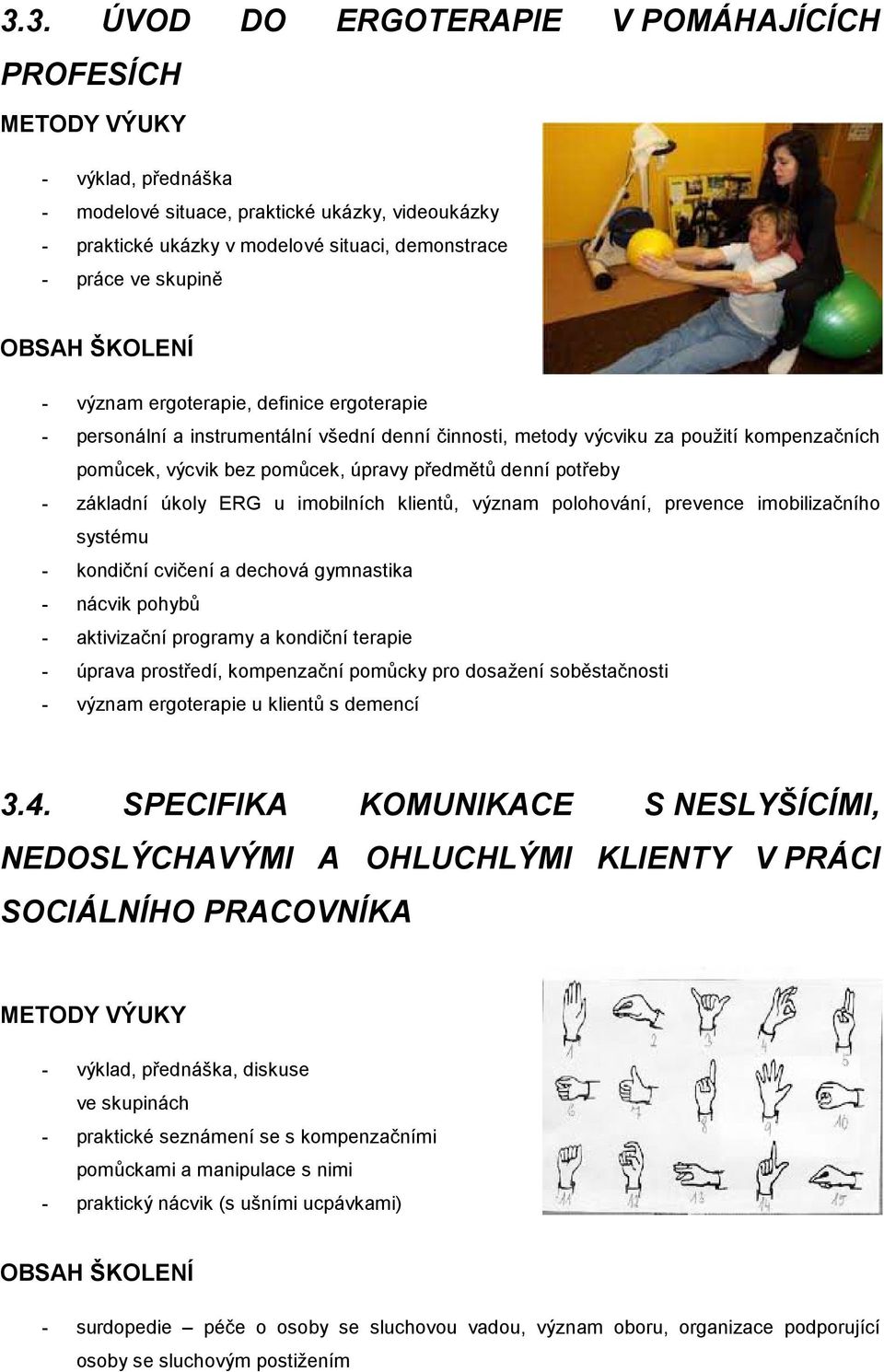 úkoly ERG u imobilních klientů, význam polohování, prevence imobilizačního systému - kondiční cvičení a dechová gymnastika - nácvik pohybů - aktivizační programy a kondiční terapie - úprava