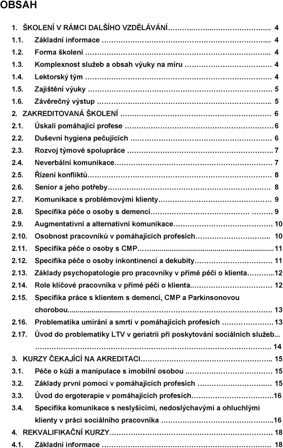 7 2.5. Řízení konfliktů 8 2.6. Senior a jeho potřeby 8 2.7. Komunikace s problémovými klienty 9 2.8. Specifika péče o osoby s demencí 9 2.9. Augmentativní a alternativní komunikace 10 