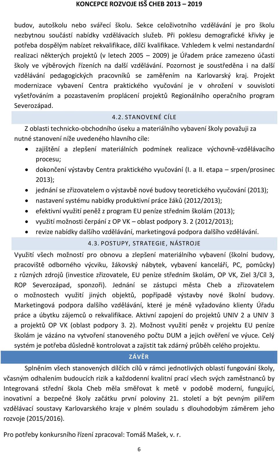 Vzhledem k velmi nestandardní realizaci některých projektů (v letech 2005 2009) je Úřadem práce zamezeno účasti školy ve výběrových řízeních na další vzdělávání.