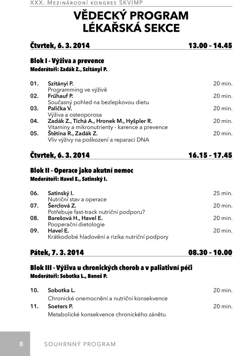 3. 2014 16.15 17.45 Blok II - Operace jako akutní nemoc Moderátoři: Havel E., Satinský I. 06. Satinský I. 25 min. Nutriční stav a operace 07. Šerclová Z. 20 min. Potřebuje fast-track nutriční podporu?