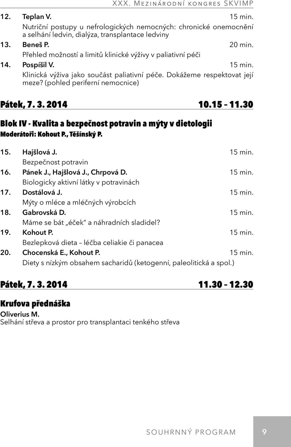 3. 2014 10.15 11.30 Blok IV - Kvalita a bezpečnost potravin a mýty v dietologii Moderátoři: Kohout P., Těšínský P. 15. Hajšlová J. 15 min. Bezpečnost potravin 16. Pánek J., Hajšlová J., Chrpová D.