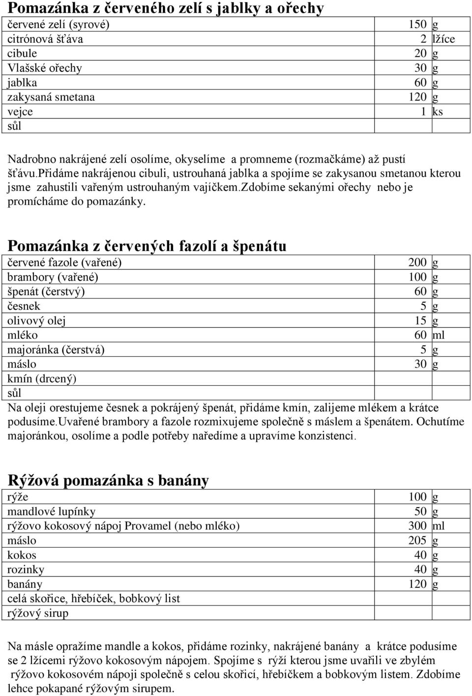 Pomazánka z červených fazolí a špenátu červené fazole (vařené) 200 g brambory (vařené) špenát (čerstvý) česnek 5 g olivový 15 g mléko 60 ml majoránka (čerstvá) 5 g kmín (drcený) Na i orestujeme